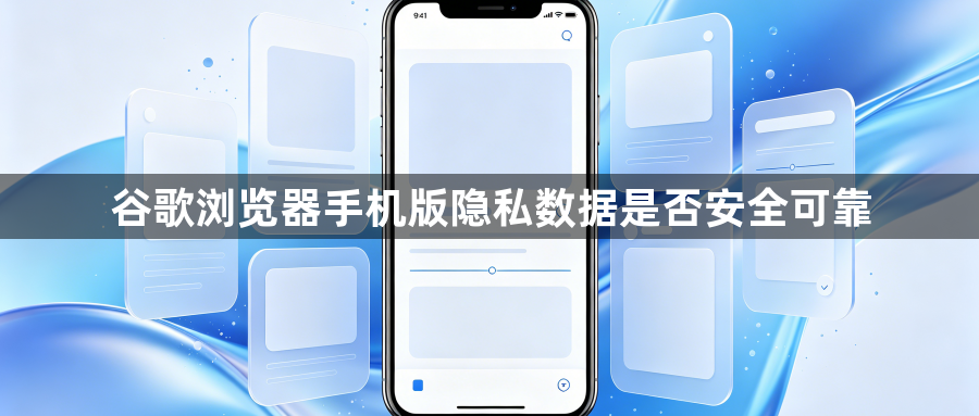 谷歌浏览器手机版隐私数据是否安全可靠1