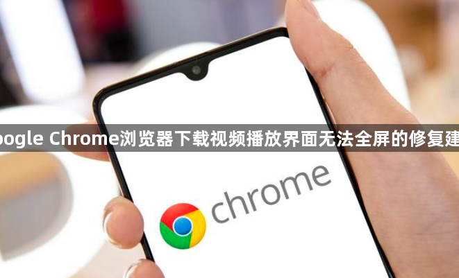 google Chrome浏览器下载视频播放界面无法全屏的修复建议1