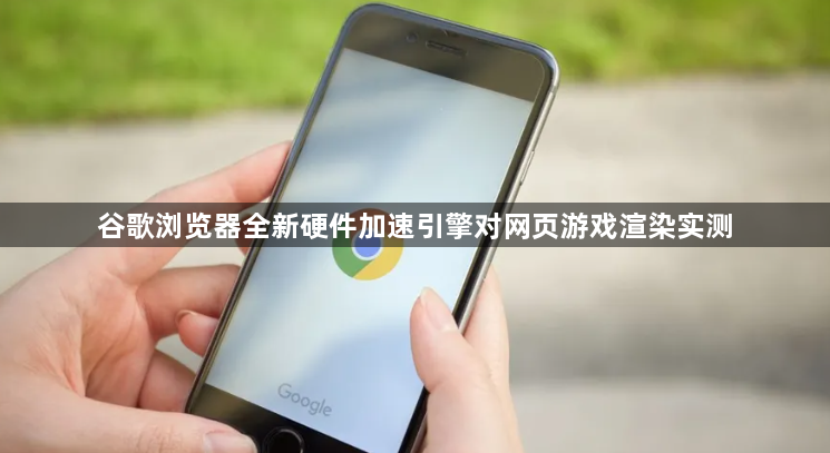 谷歌浏览器全新硬件加速引擎对网页游戏渲染实测1