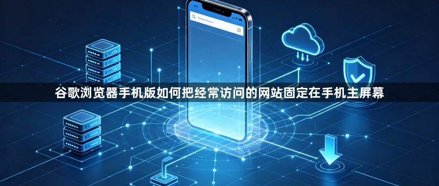 谷歌浏览器手机版如何把经常访问的网站固定在手机主屏幕1