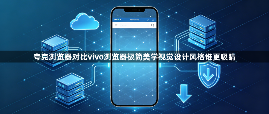 夸克浏览器对比vivo浏览器极简美学视觉设计风格谁更吸睛1