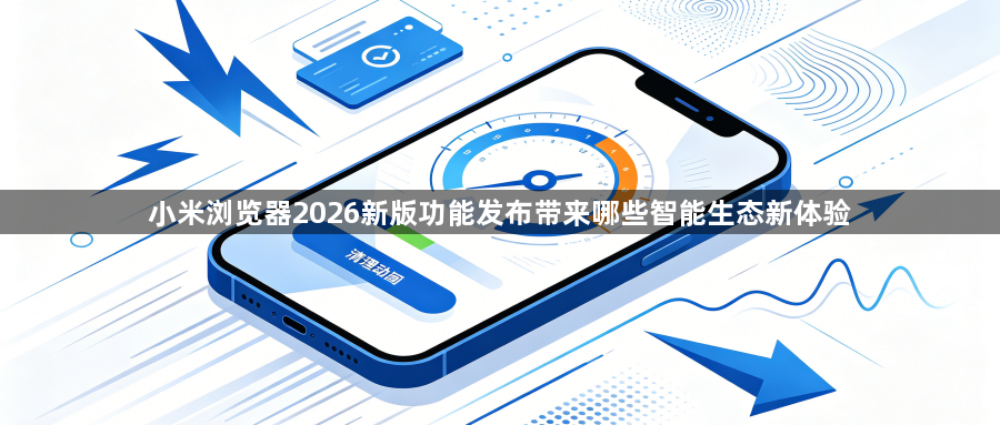 小米浏览器2026新版功能发布带来哪些智能生态新体验1