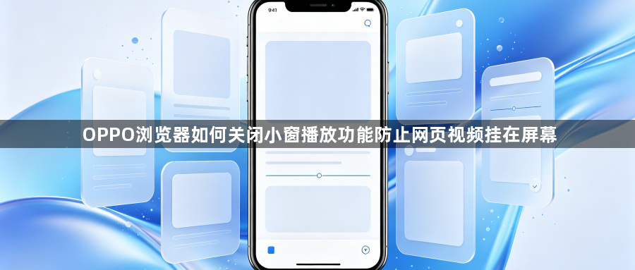 OPPO浏览器如何关闭小窗播放功能防止网页视频挂在屏幕1