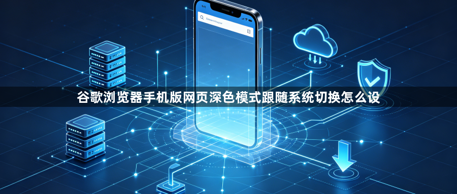 谷歌浏览器手机版网页深色模式跟随系统切换怎么设1