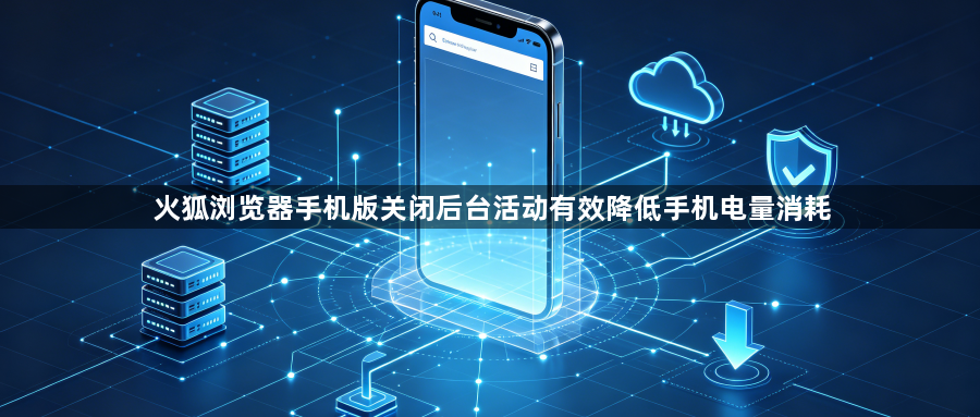 火狐浏览器手机版关闭后台活动有效降低手机电量消耗1