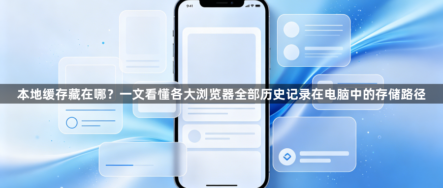 本地缓存藏在哪？一文看懂各大浏览器全部历史记录在电脑中的存储路径1