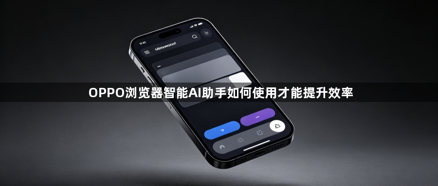 OPPO浏览器智能AI助手如何使用才能提升效率1