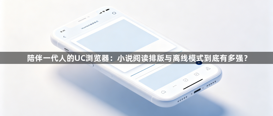陪伴一代人的UC浏览器:小说阅读排版与离线模式到底有多强?1