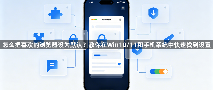 怎么把喜欢的浏览器设为默认?教你在Win10/11和手机系统中快速找到设置1