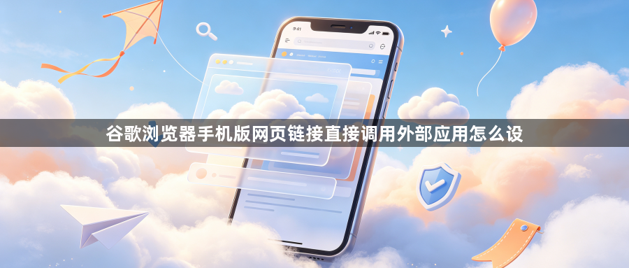 谷歌浏览器手机版网页链接直接调用外部应用怎么设1