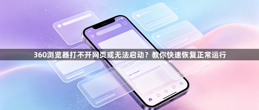 360浏览器打不开网页或无法启动?教你快速恢复正常运行1