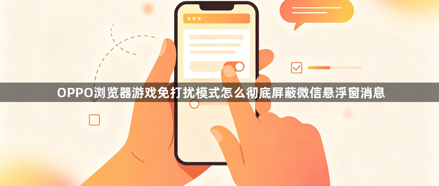 OPPO浏览器游戏免打扰模式怎么彻底屏蔽微信悬浮窗消息1