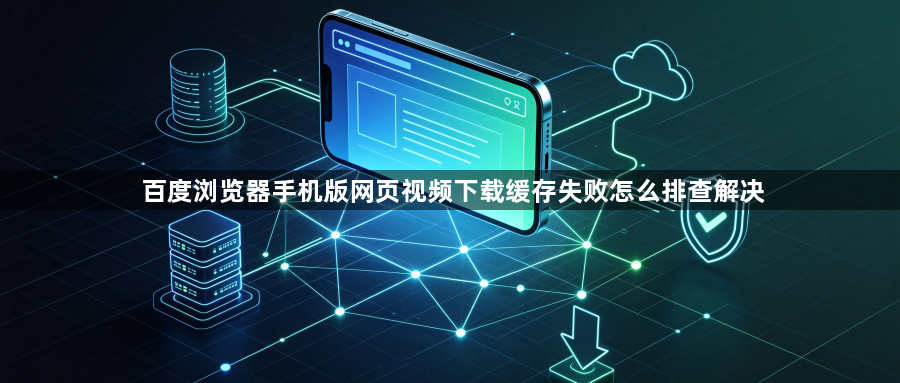 百度浏览器手机版网页视频下载缓存失败怎么排查解决1