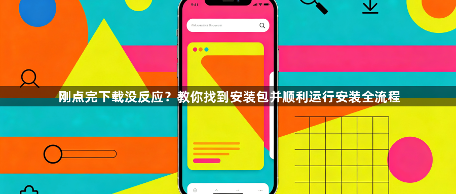 刚点完下载没反应?教你找到安装包并顺利运行安装全流程1