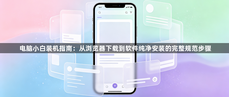 电脑小白装机指南：从浏览器下载到软件纯净安装的完整规范步骤1