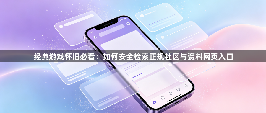 经典游戏怀旧必看:如何安全检索正规社区与资料网页入口1