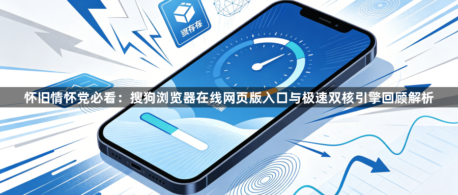 怀旧情怀党必看:搜狗浏览器在线网页版入口与极速双核引擎回顾解析1