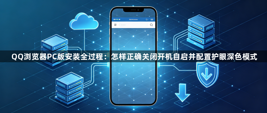 QQ浏览器PC版安装全过程:怎样正确关闭开机自启并配置护眼深色模式1