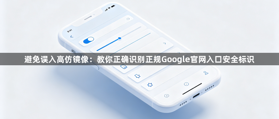 避免误入高仿镜像：教你正确识别正规Google官网入口安全标识1