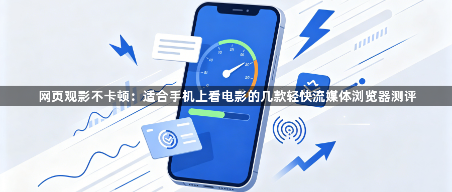 网页观影不卡顿：适合手机上看电影的几款轻快流媒体浏览器测评1