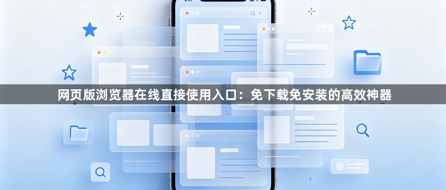 网页版浏览器在线直接使用入口:免下载免安装的高效神器1