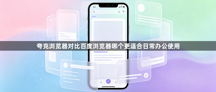 夸克浏览器对比百度浏览器哪个更适合日常办公使用1