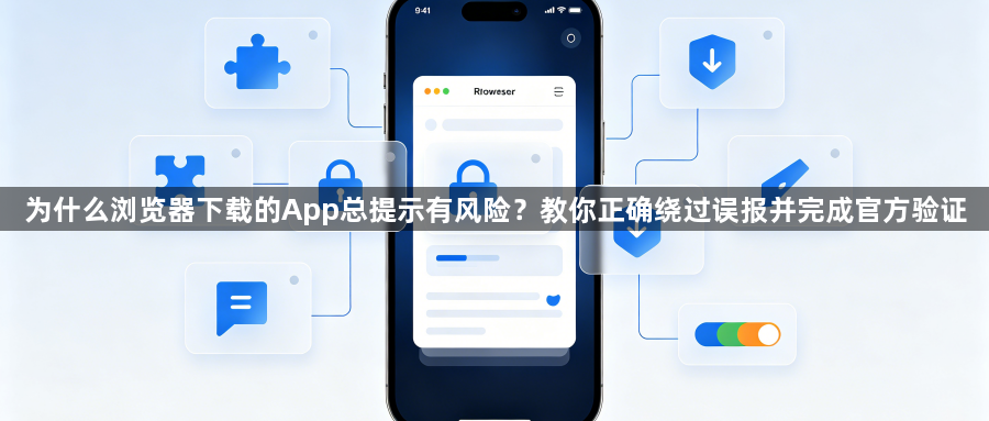 为什么浏览器下载的App总提示有风险?教你正确绕过误报并完成官方验证1