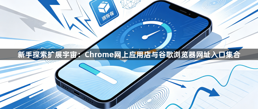 新手探索扩展宇宙：Chrome网上应用店与谷歌浏览器网址入口集合1