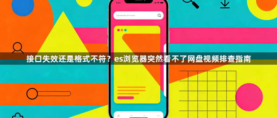 接口失效还是格式不符？es浏览器突然看不了网盘视频排查指南1