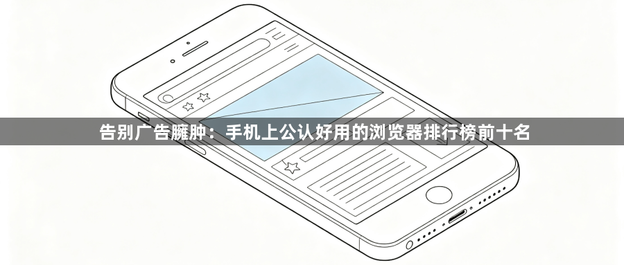 告别广告臃肿:手机上公认好用的浏览器排行榜前十名1